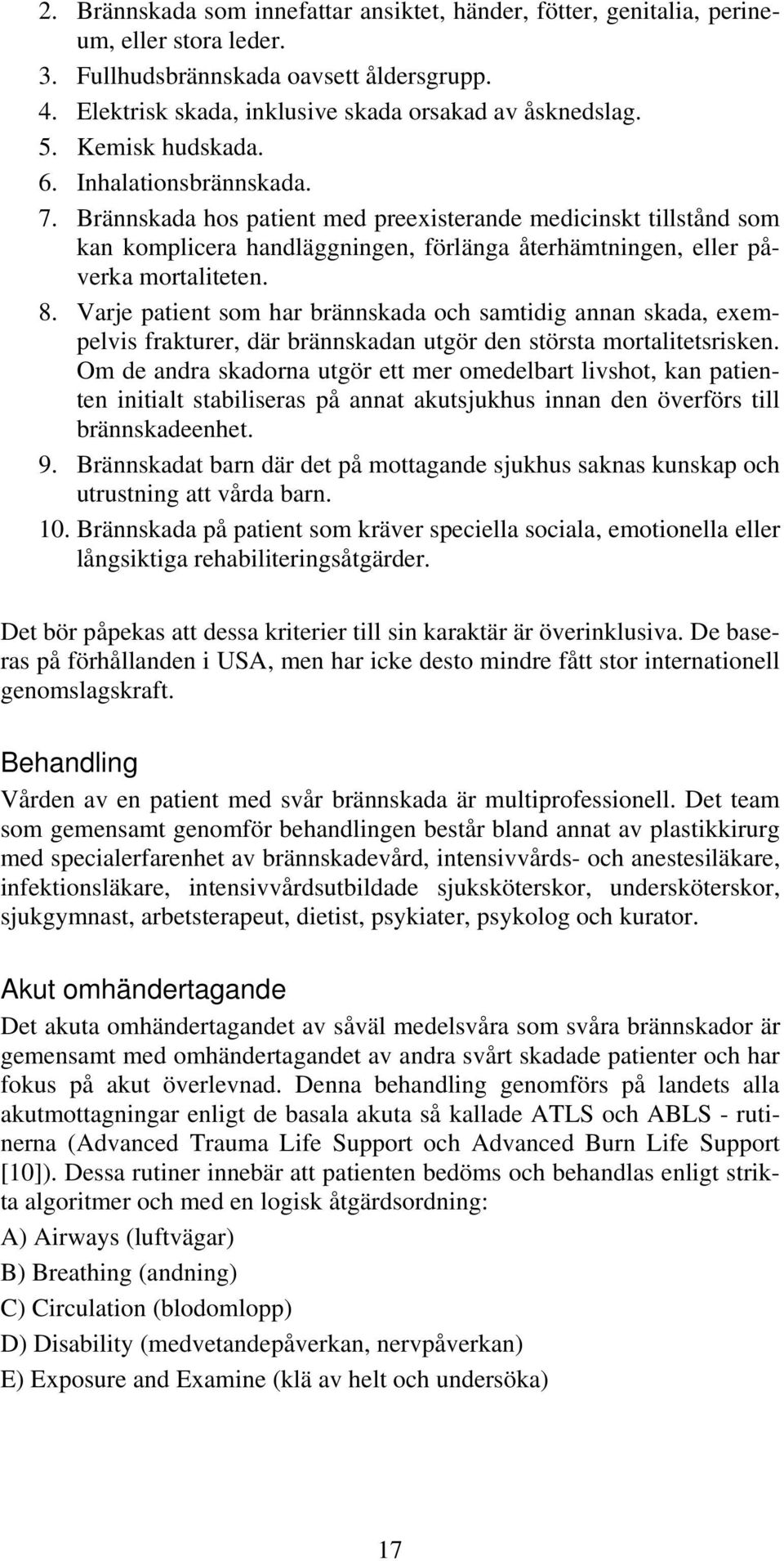 Varje patient som har brännskada och samtidig annan skada, exempelvis frakturer, där brännskadan utgör den största mortalitetsrisken.