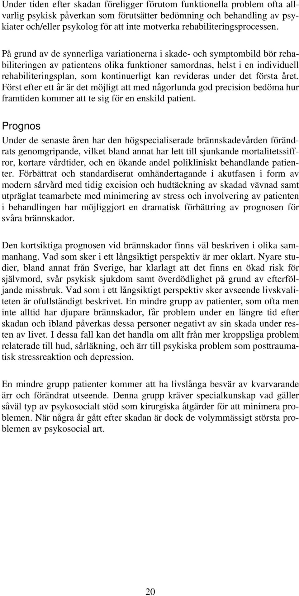 På grund av de synnerliga variationerna i skade- och symptombild bör rehabiliteringen av patientens olika funktioner samordnas, helst i en individuell rehabiliteringsplan, som kontinuerligt kan