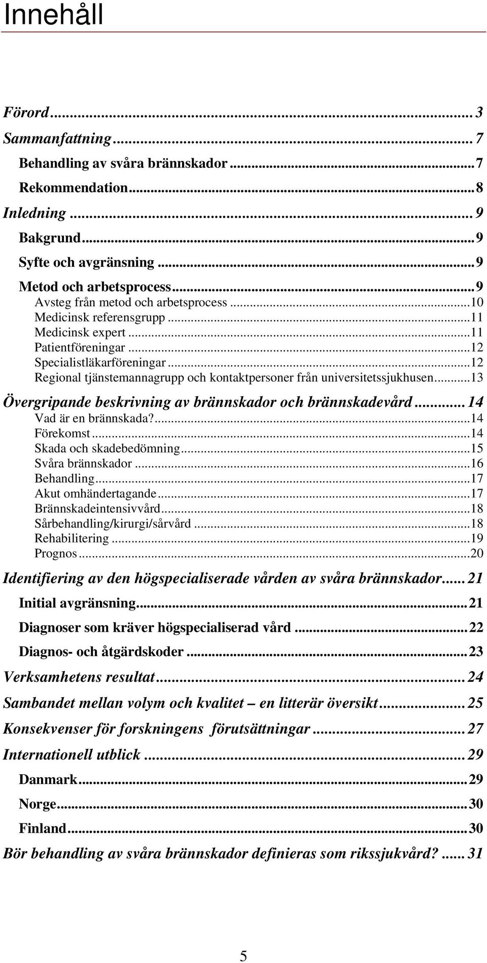 ..12 Regional tjänstemannagrupp och kontaktpersoner från universitetssjukhusen...13 Övergripande beskrivning av brännskador och brännskadevård...14 Vad är en brännskada?...14 Förekomst.