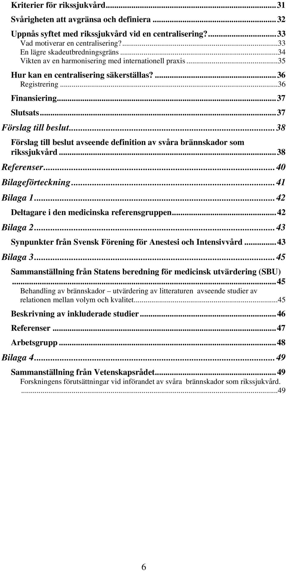 ..37 Förslag till beslut...38 Förslag till beslut avseende definition av svåra brännskador som rikssjukvård...38 Referenser...40 Bilageförteckning...41 Bilaga 1.