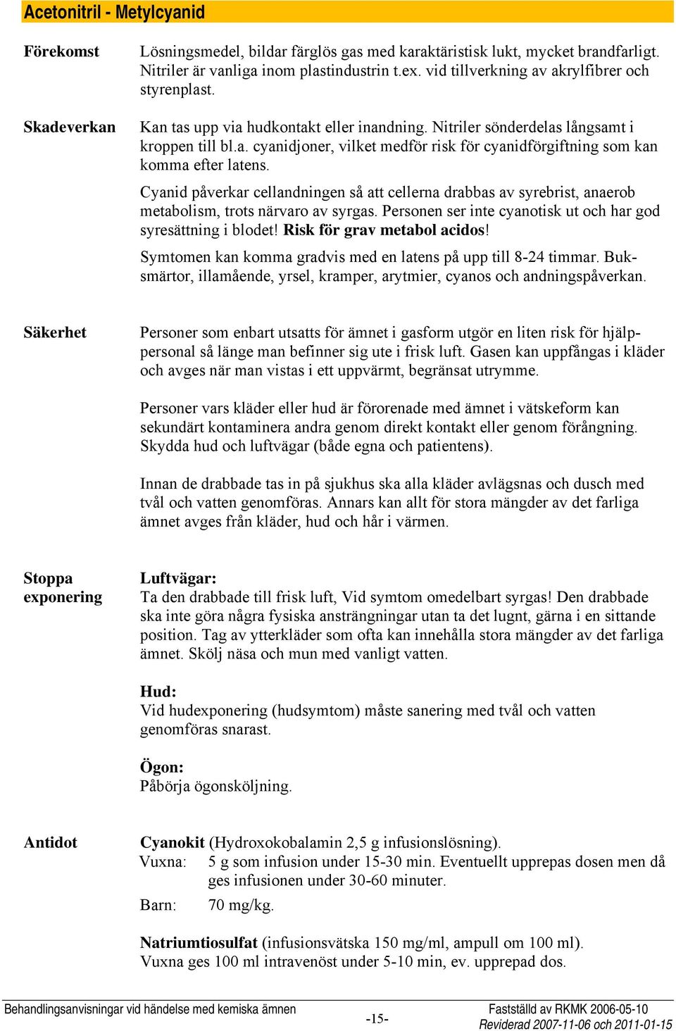 Cyanid påverkar cellandningen så att cellerna drabbas av syrebrist, anaerob metabolism, trots närvaro av syrgas. Personen ser inte cyanotisk ut och har god syresättning i blodet!