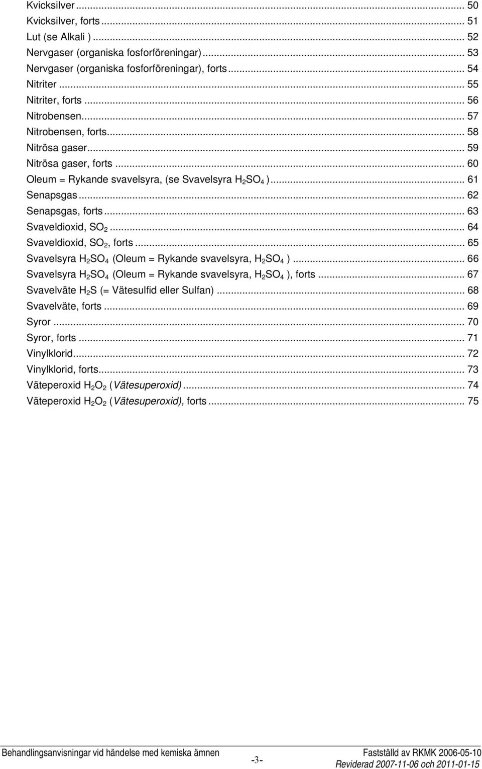 .. 63 Svaveldioxid, SO 2... 64 Svaveldioxid, SO 2, forts... 65 Svavelsyra H 2 SO 4 (Oleum = Rykande svavelsyra, H 2 SO 4 )... 66 Svavelsyra H 2 SO 4 (Oleum = Rykande svavelsyra, H 2 SO 4 ), forts.