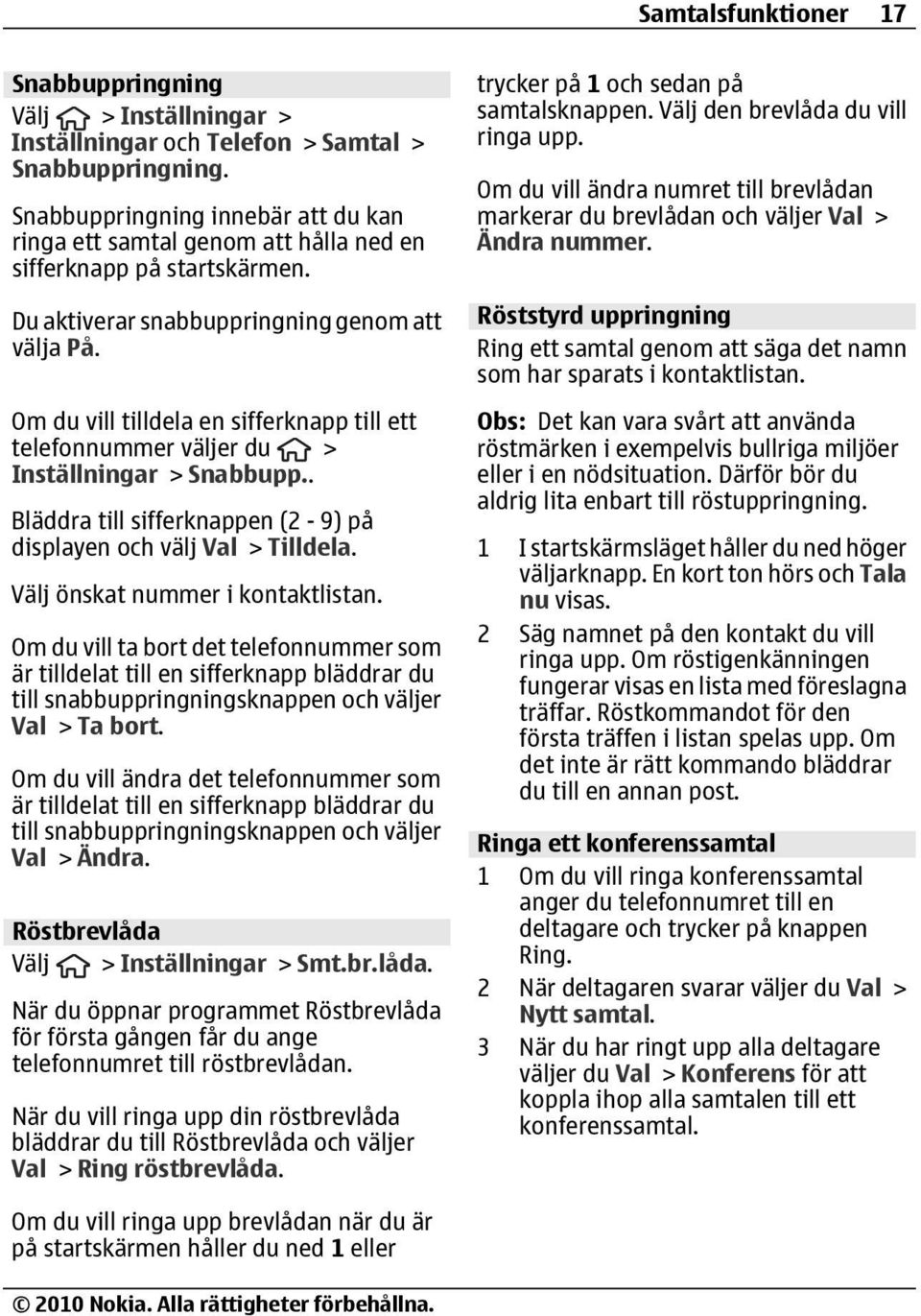 Om du vill tilldela en sifferknapp till ett telefonnummer väljer du > Inställningar > Snabbupp.. Bläddra till sifferknappen (2-9) på displayen och välj Val > Tilldela.