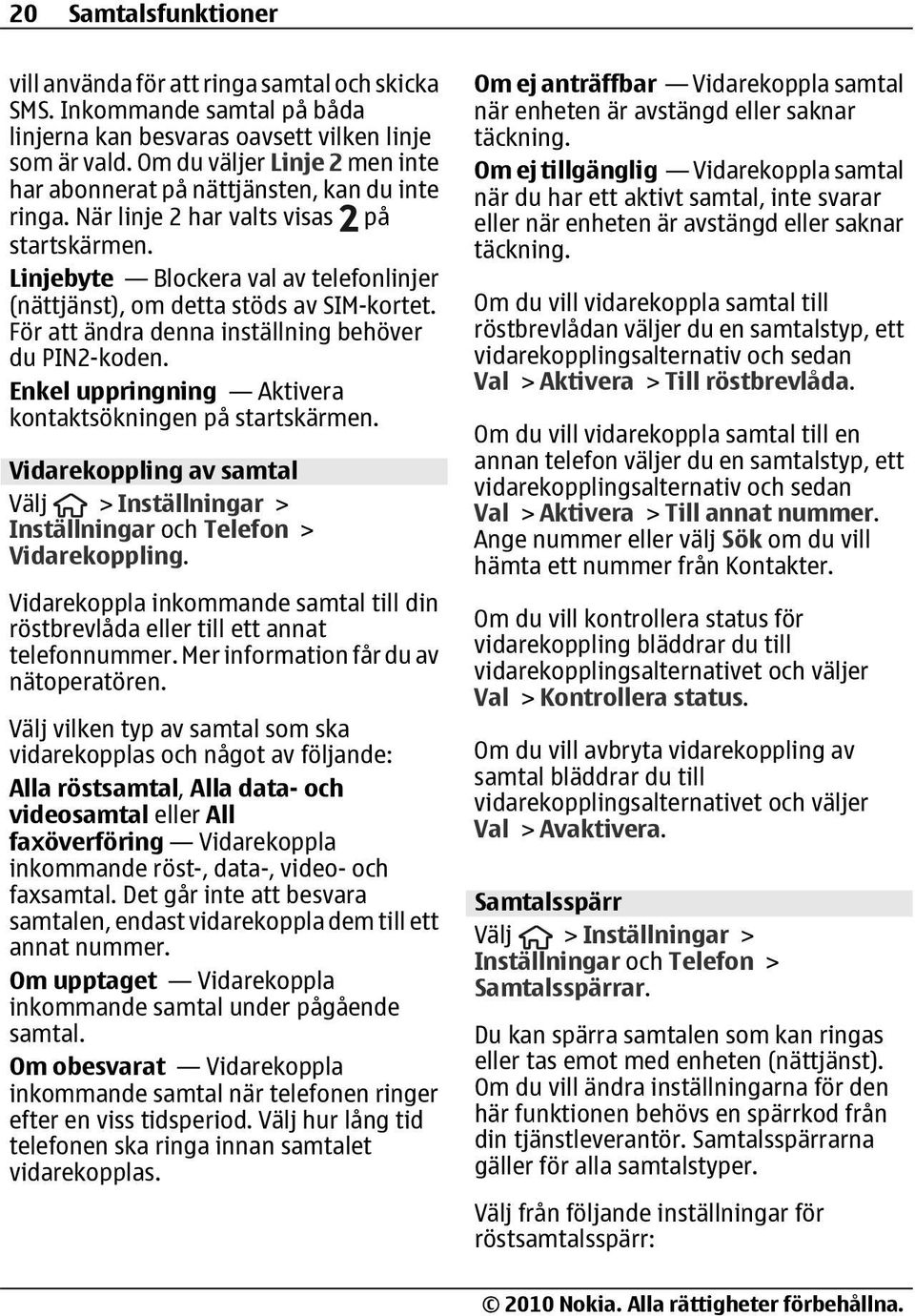 Linjebyte Blockera val av telefonlinjer (nättjänst), om detta stöds av SIM-kortet. För att ändra denna inställning behöver du PIN2-koden. Enkel uppringning Aktivera kontaktsökningen på startskärmen.