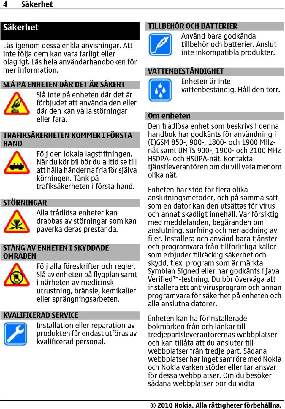 TRAFIKSÄKERHETEN KOMMER I FÖRSTA HAND Följ den lokala lagstiftningen. När du kör bil bör du alltid se till att hålla händerna fria för själva körningen. Tänk på trafiksäkerheten i första hand.