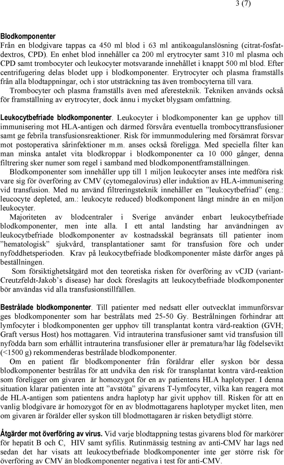 Efter centrifugering delas blodet upp i blodkomponenter. Erytrocyter och plasma framställs från alla blodtappningar, och i stor utsträckning tas även trombocyterna till vara.