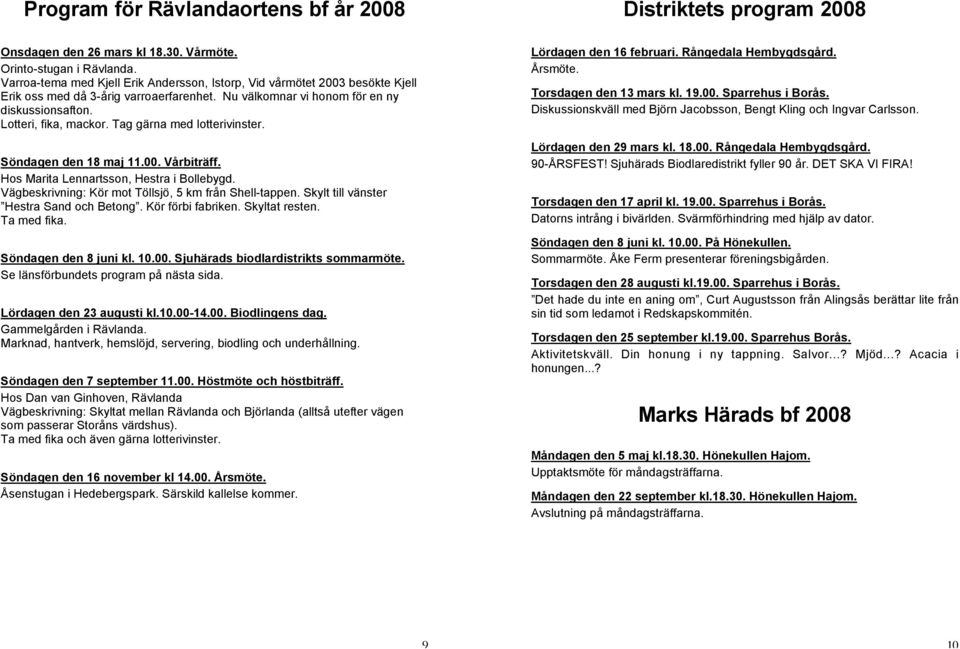 Tag gärna med lotterivinster. Söndagen den 18 maj 11.00. Vårbiträff. Hos Marita Lennartsson, Hestra i Bollebygd. Vägbeskrivning: Kör mot Töllsjö, 5 km från Shell-tappen.