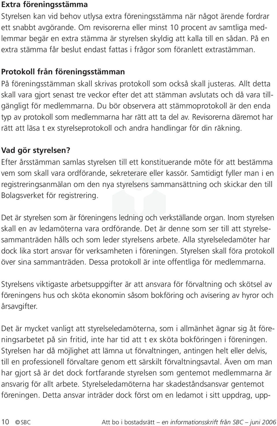 På en extra stämma får beslut endast fattas i frågor som föranlett extrastämman. Protokoll från föreningsstämman På föreningsstämman skall skrivas protokoll som också skall justeras.