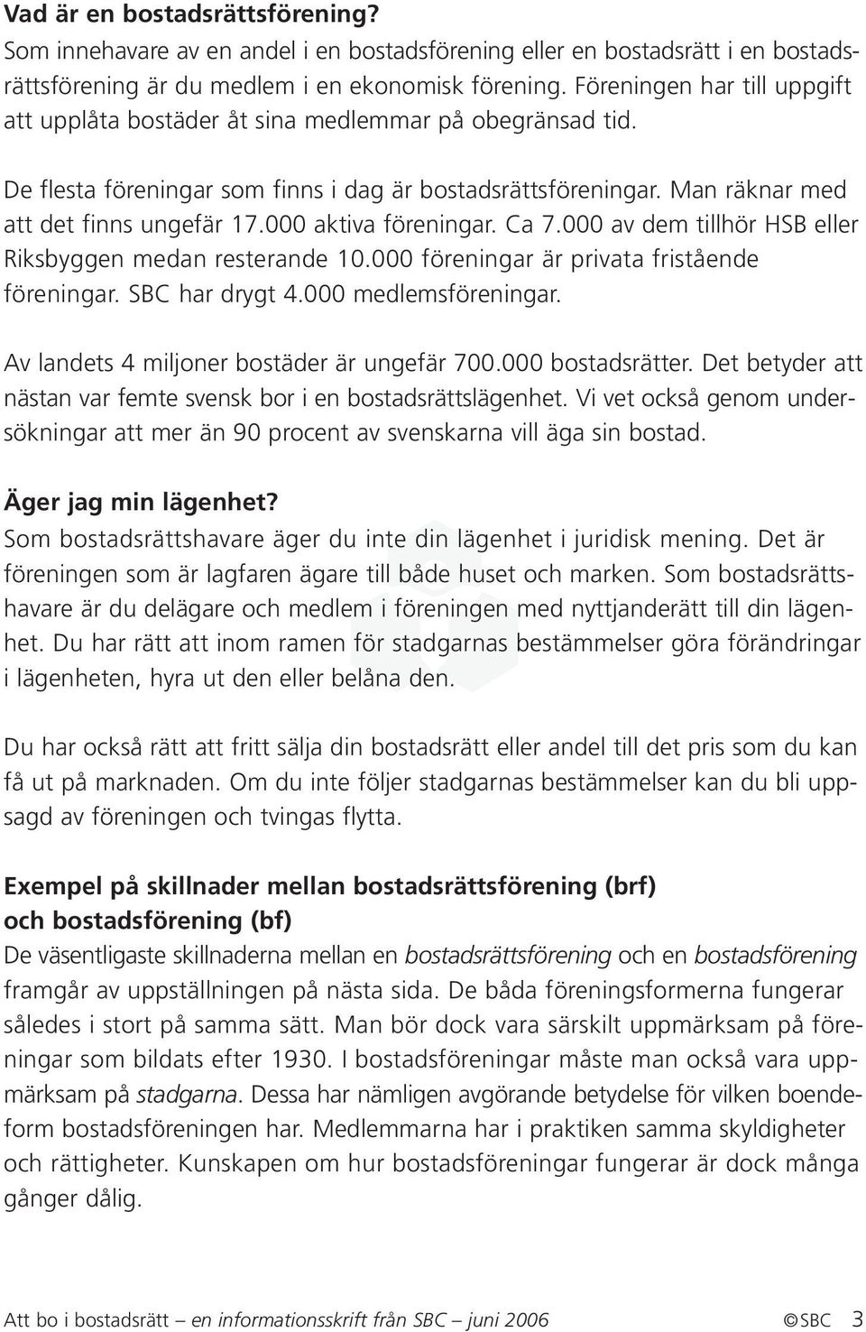 000 aktiva föreningar. Ca 7.000 av dem tillhör HSB eller Riksbyggen medan resterande 10.000 föreningar är privata fristående föreningar. SBC har drygt 4.000 medlemsföreningar.