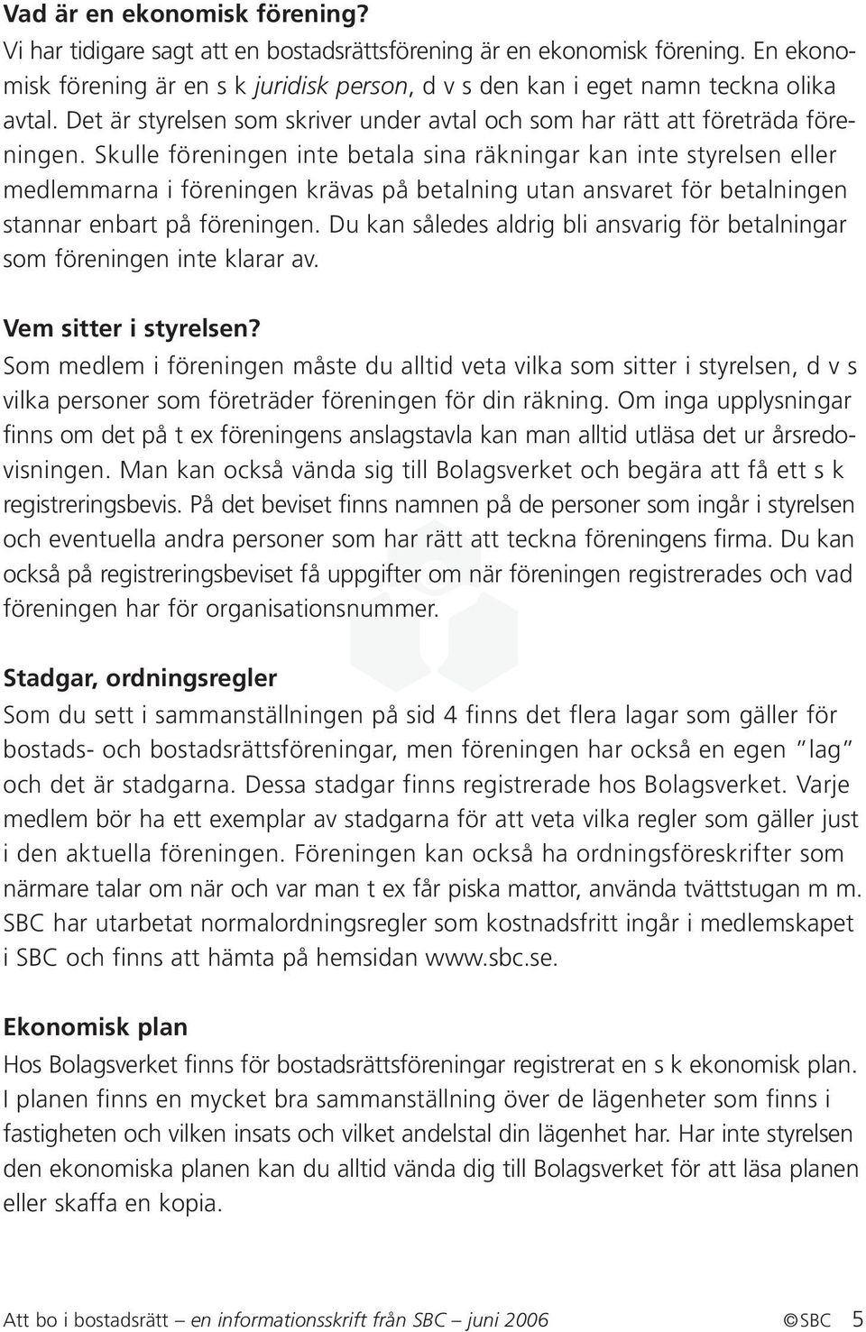 Skulle föreningen inte betala sina räkningar kan inte styrelsen eller medlemmarna i föreningen krävas på betalning utan ansvaret för betalningen stannar enbart på föreningen.