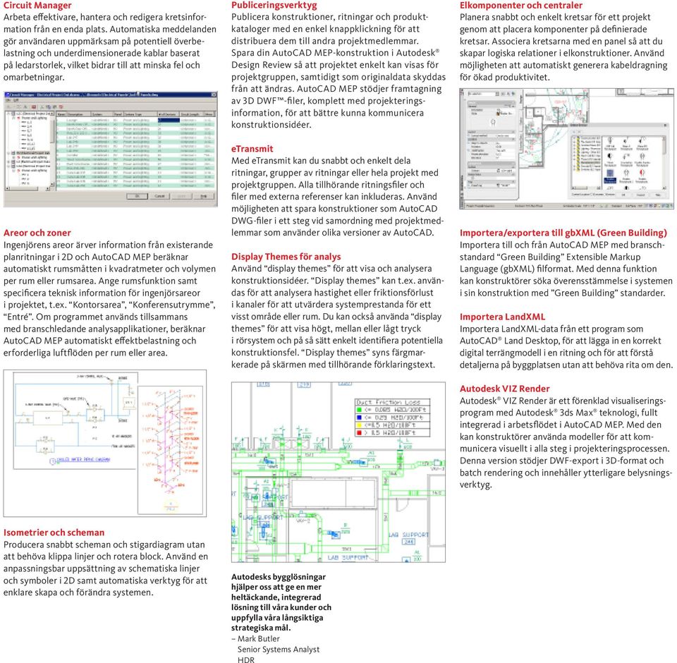 Areor och zoner Ingenjörens areor ärver information från existerande planritningar i 2D och AutoCAD MEP beräknar automatiskt rumsmåtten i kvadratmeter och volymen per rum eller rumsarea.