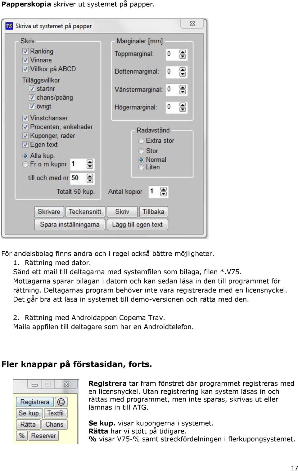 Det går bra att läsa in systemet till demo-versionen och rätta med den. 2. Rättning med Androidappen Copema Trav. Maila appfilen till deltagare som har en Androidtelefon.