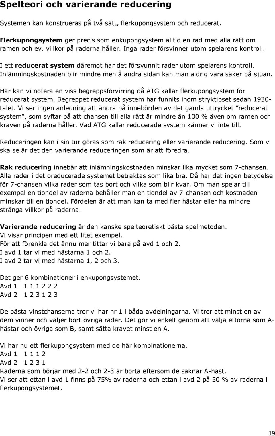 Inlämningskostnaden blir mindre men å andra sidan kan man aldrig vara säker på sjuan. Här kan vi notera en viss begreppsförvirring då ATG kallar flerkupongsystem för reducerat system.