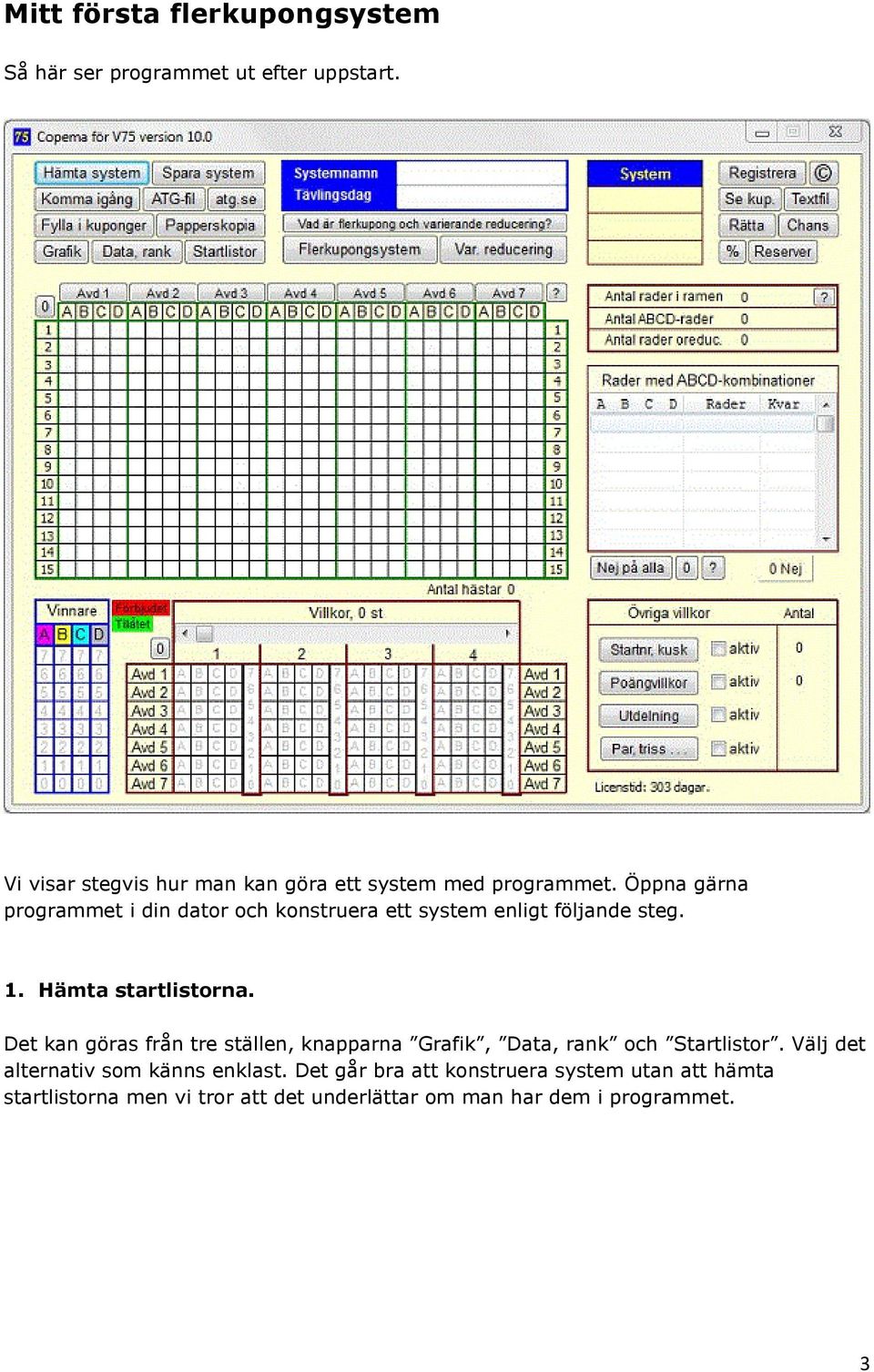 Öppna gärna programmet i din dator och konstruera ett system enligt följande steg. 1. Hämta startlistorna.