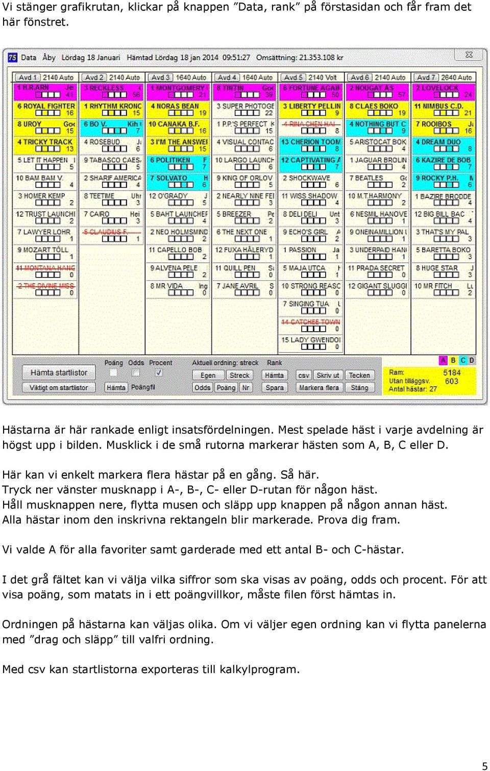 Tryck ner vänster musknapp i A-, B-, C- eller D-rutan för någon häst. Håll musknappen nere, flytta musen och släpp upp knappen på någon annan häst.