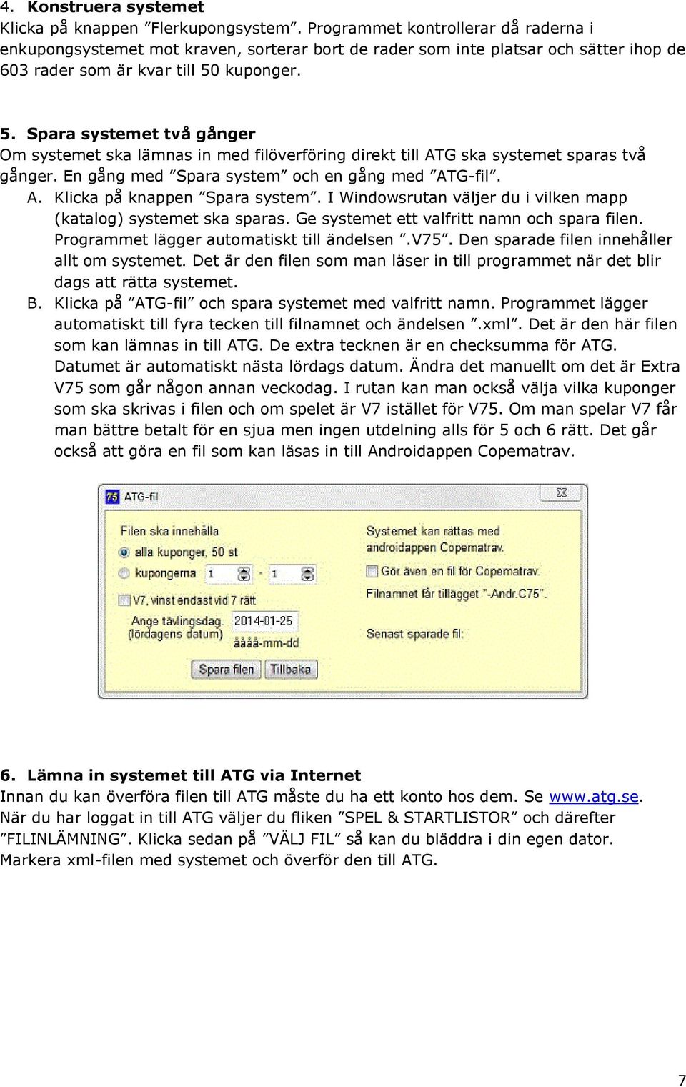 kuponger. 5. Spara systemet två gånger Om systemet ska lämnas in med filöverföring direkt till ATG ska systemet sparas två gånger. En gång med Spara system och en gång med ATG-fil. A. Klicka på knappen Spara system.