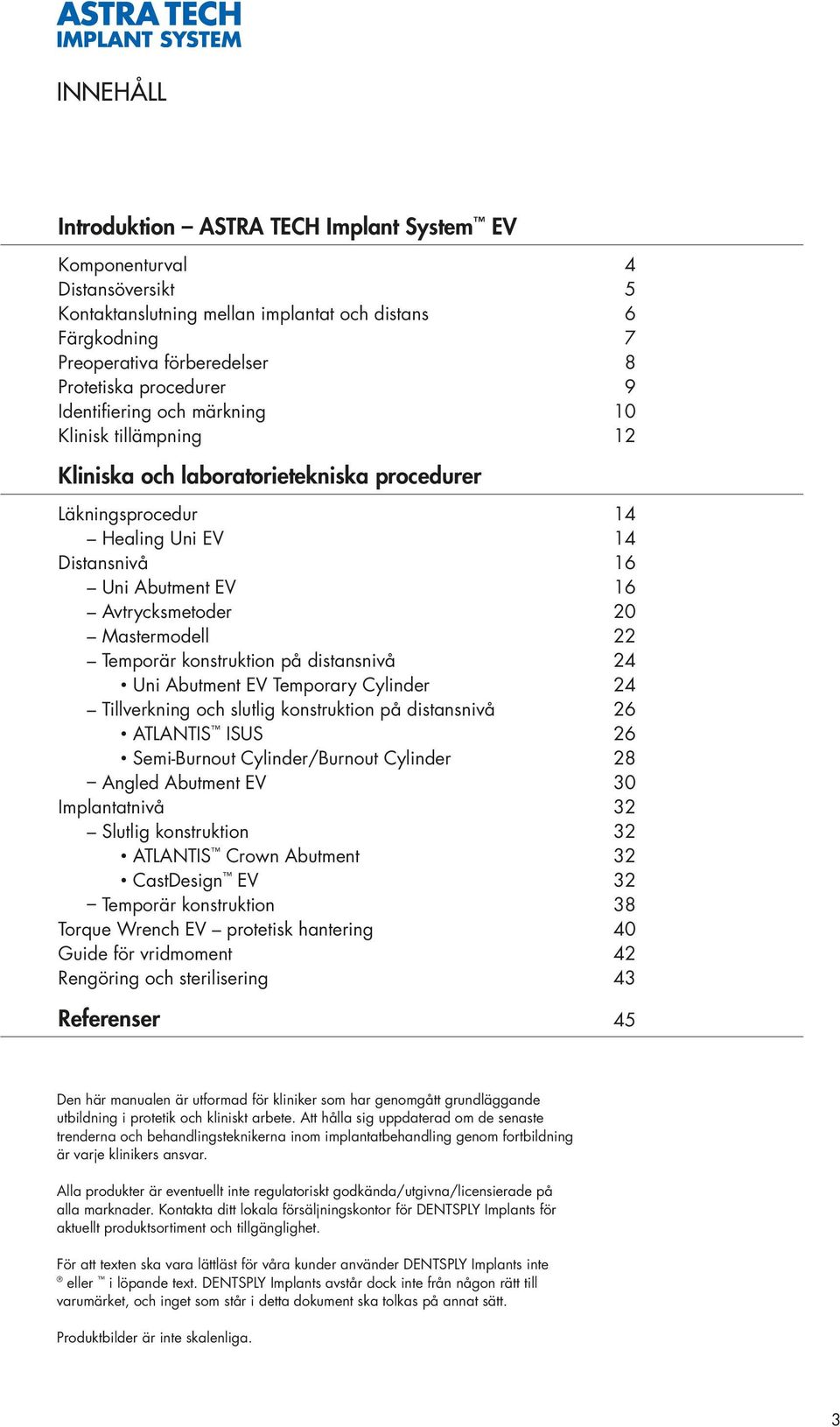 Mastermodell 22 Temporär konstruktion på distansnivå 24 Uni Abutment EV Temporary Cylinder 24 Tillverkning och slutlig konstruktion på distansnivå 26 ATLANTIS ISUS 26 Semi-Burnout Cylinder/Burnout