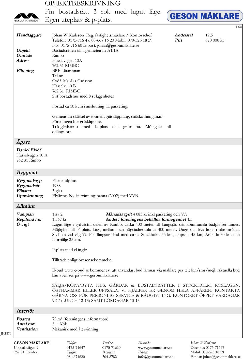 se Bostadsrätten till lägenheten nr A1:1A Rimbo Hasselvägen 10A 762 31 RIMBO BRF Lärarinnan Tel.nr: Ordf. Maj-Lis Carlsson Hasselv. 10 B 762 31 RIMBO 2 st bostadshus med 8 st lägenheter.