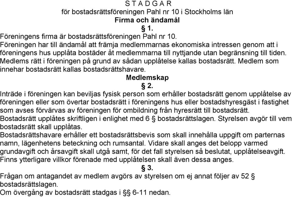 Medlems rätt i föreningen på grund av sådan upplåtelse kallas bostadsrätt. Medlem som innehar bostadsrätt kallas bostadsrättshavare. Medlemskap 2.