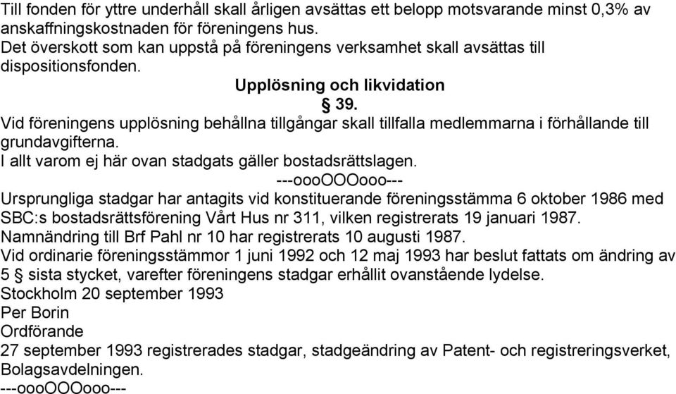 Vid föreningens upplösning behållna tillgångar skall tillfalla medlemmarna i förhållande till grundavgifterna. I allt varom ej här ovan stadgats gäller bostadsrättslagen.