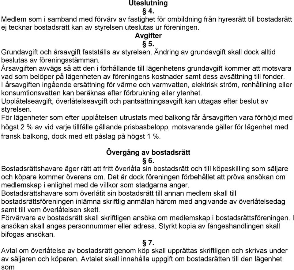 Årsavgiften avvägs så att den i förhållande till lägenhetens grundavgift kommer att motsvara vad som belöper på lägenheten av föreningens kostnader samt dess avsättning till fonder.