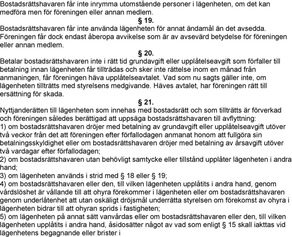 Betalar bostadsrättshavaren inte i rätt tid grundavgift eller upplåtelseavgift som förfaller till betalning innan lägenheten får tillträdas och sker inte rättelse inom en månad från anmaningen, får