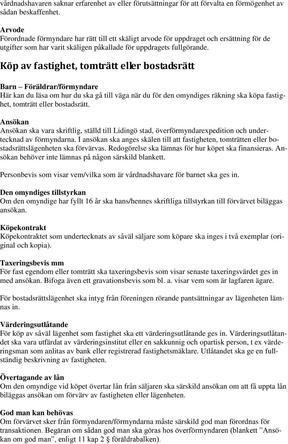 Köp av fastighet, tomträtt eller bostadsrätt Barn Föräldrar/förmyndare Här kan du läsa om hur du ska gå till väga när du för den omyndiges räkning ska köpa fastighet, tomträtt eller bostadsrätt.