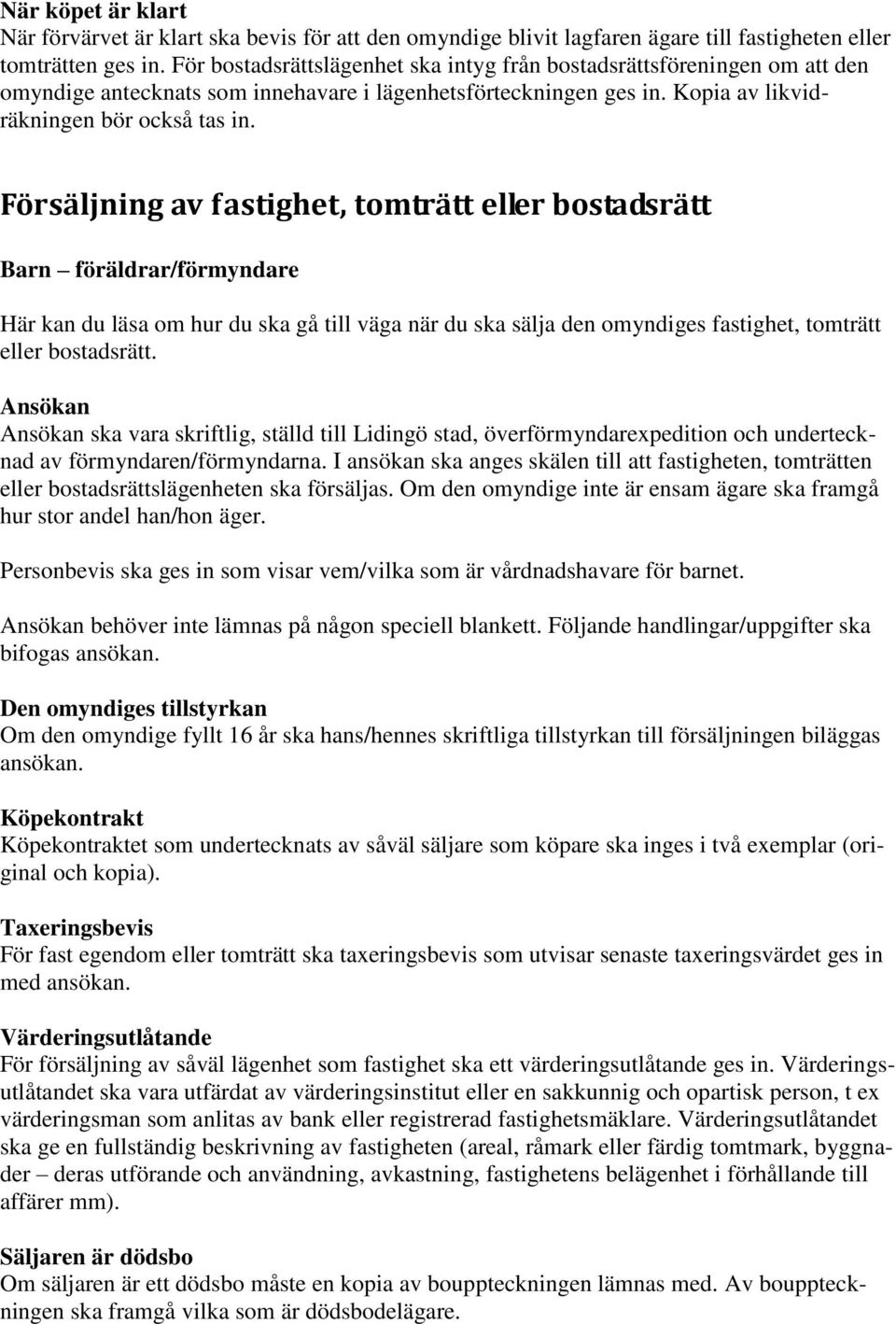 Försäljning av fastighet, tomträtt eller bostadsrätt Barn föräldrar/förmyndare Här kan du läsa om hur du ska gå till väga när du ska sälja den omyndiges fastighet, tomträtt eller bostadsrätt.