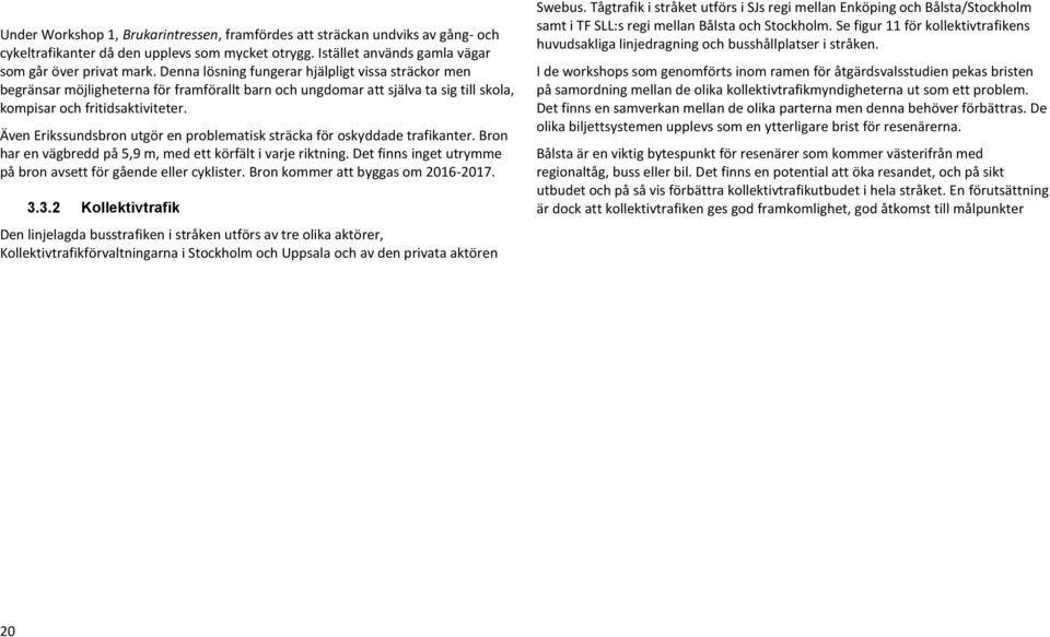 Även Erikssundsbron utgör en problematisk sträcka för oskyddade trafikanter. Bron har en vägbredd på 5,9 m, med ett körfält i varje riktning.