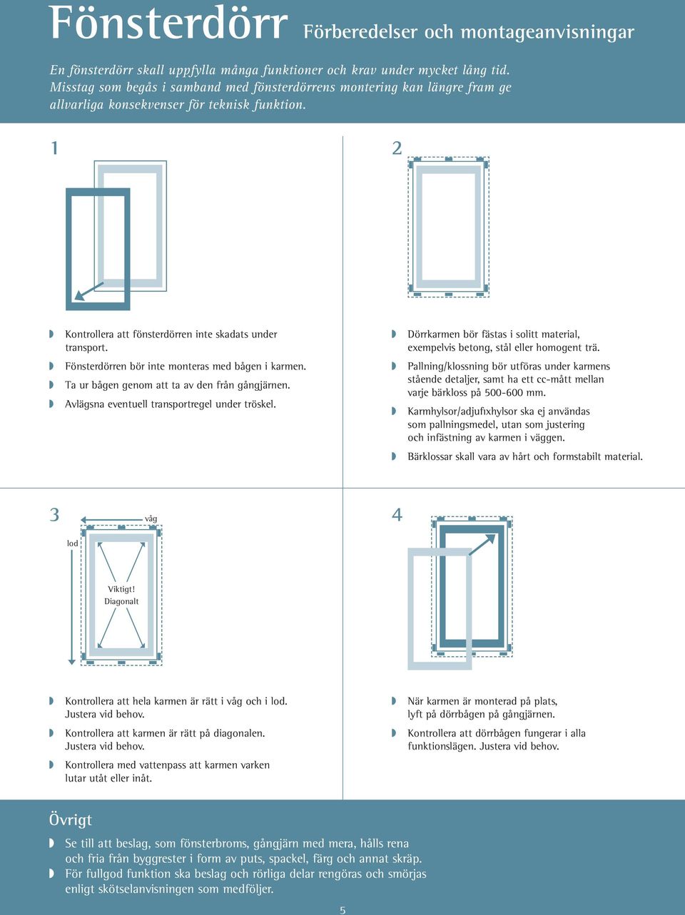 Dörrkarmen bör fästas i solitt material, exempelvis betong, stål eller homogent trä. Fönsterdörren bör inte monteras med bågen i karmen. ta ur bågen genom att ta av den från gångjärnen.