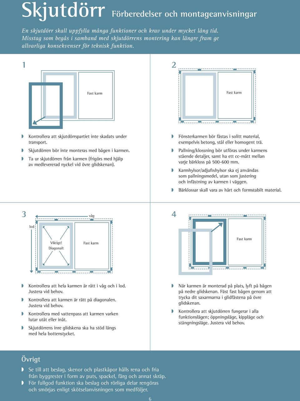 Fast karm Fast karm kontrollera att skjutdörrspartiet inte skadats under transport. Fönsterkarmen bör fästas i solitt material, exempelvis betong, stål eller homogent trä.