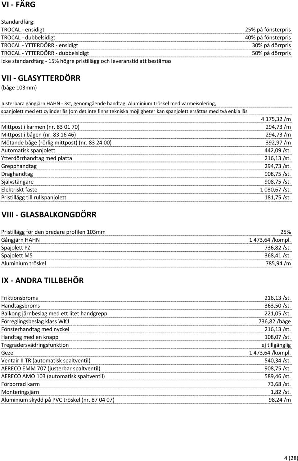 Aluminium tröskel med värmeisolering, spanjolett med ett cylinderlås (om det inte finns tekniska möjligheter kan spanjolett ersättas med två enkla lås 4 175,32 /m Mittpost i karmen (nr.