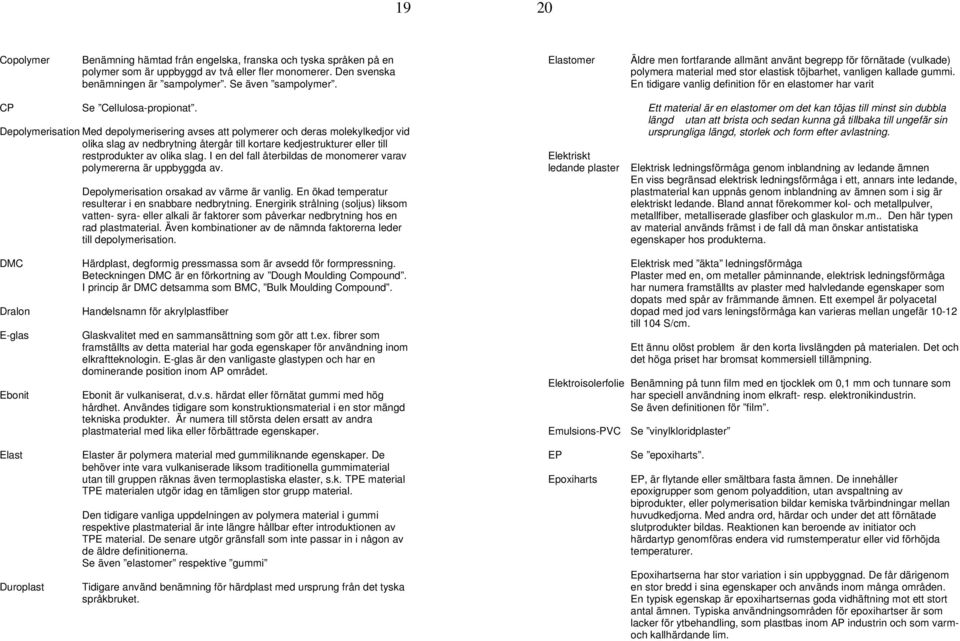 En tidigare vanlig definition för en elastomer har varit CP Se Cellulosa-propionat.