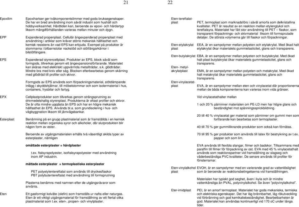 Cellulär ångexpanderad propenplast med användning i artiklar som kräver större mekanisk hållfasthet och kemisk resistens än vad EPS kan erbjuda.