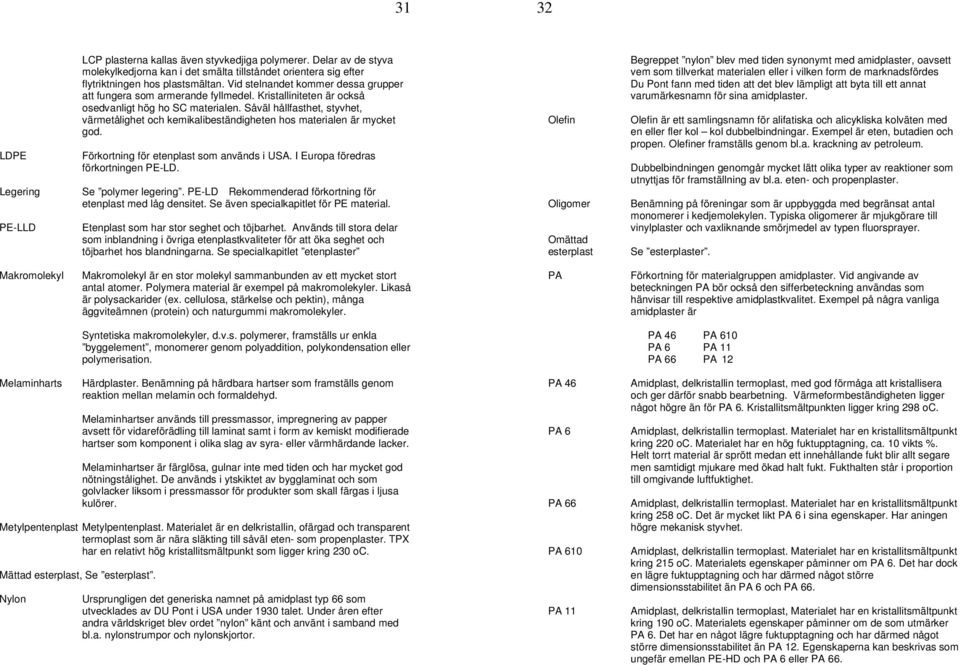 Såväl hållfasthet, styvhet, värmetålighet och kemikalibeständigheten hos materialen är mycket god. Förkortning för etenplast som används i USA. I Europa föredras förkortningen PE-LD.