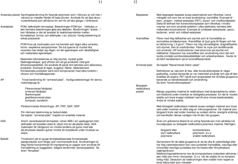 Beteckningen POM kan härledas ur den kemiska beteckningen poly-oxy-metylen. Benämningen acetal kan härledas ur det att acetaler är reaktionsprodukter mellan formaldehyd, formal, och aldehyder, t.ex.