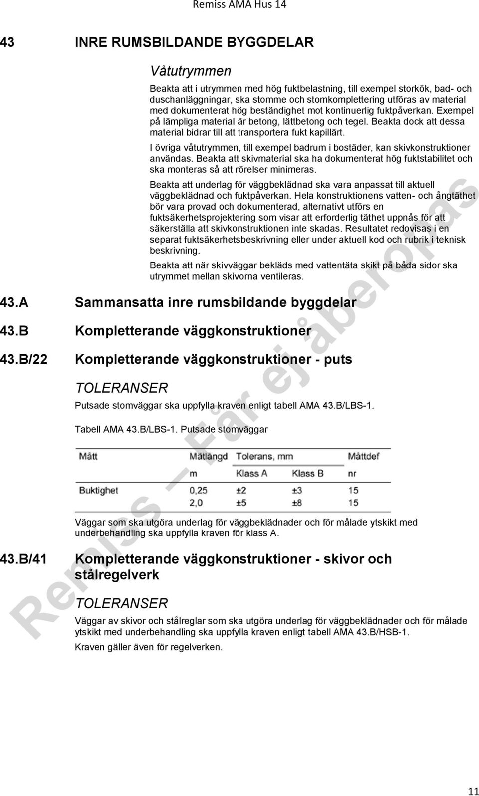 I övriga våtutrymmen, till exempel badrum i bostäder, kan skivkonstruktioner användas. Beakta att skivmaterial ska ha dokumenterat hög fuktstabilitet och ska monteras så att rörelser minimeras.