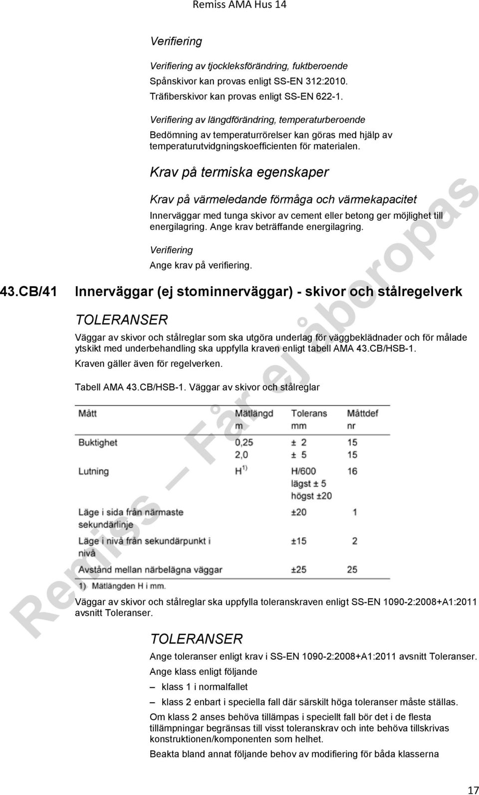 Krav på termiska egenskaper Krav på värmeledande förmåga och värmekapacitet Innerväggar med tunga skivor av cement eller betong ger möjlighet till energilagring. Ange krav beträffande energilagring.