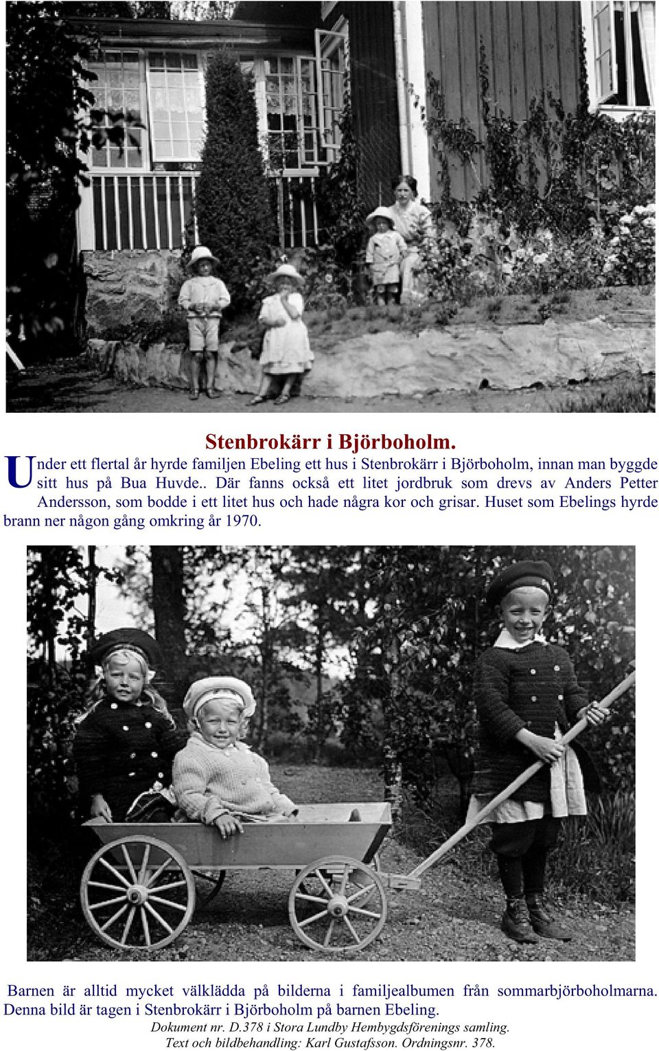 Huset som Ebelings hyrde brann ner någon gång omkring år 1970. Barnen är alltid mycket välklädda på bilderna i familjealbumen från sommarbjörboholmarna.