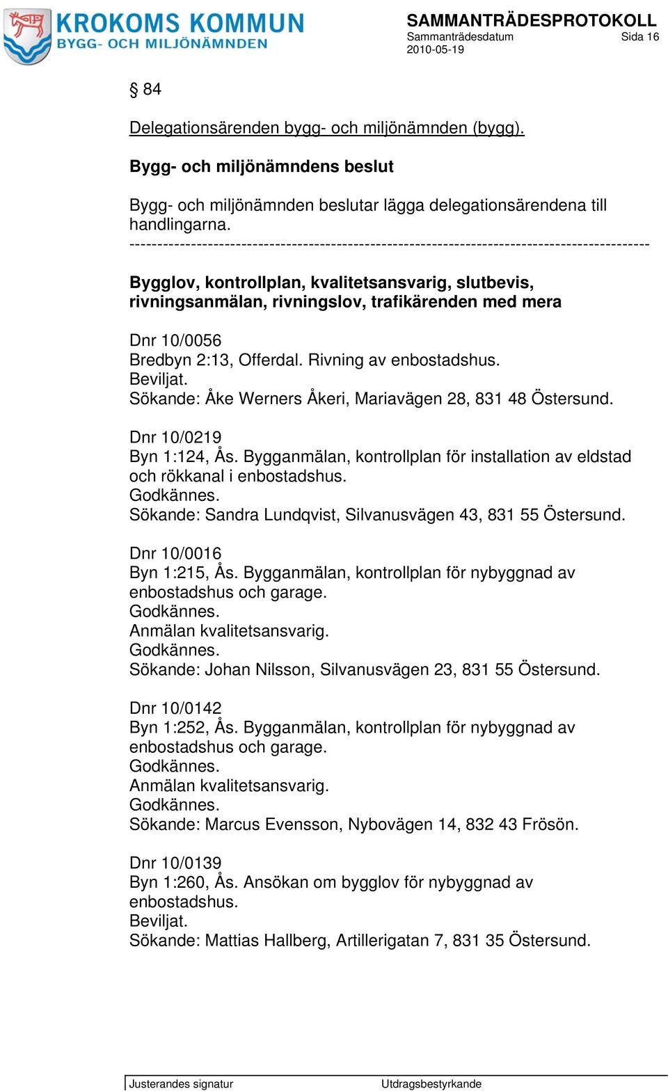 Dnr 10/0056 Bredbyn 2:13, Offerdal. Rivning av enbostadshus. Sökande: Åke Werners Åkeri, Mariavägen 28, 831 48 Östersund. Dnr 10/0219 Byn 1:124, Ås.