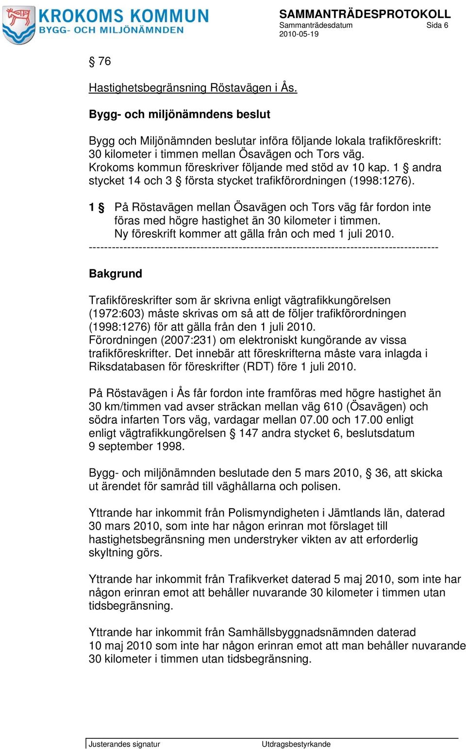 1 På Röstavägen mellan Ösavägen och Tors väg får fordon inte föras med högre hastighet än 30 kilometer i timmen. Ny föreskrift kommer att gälla från och med 1 juli 2010.