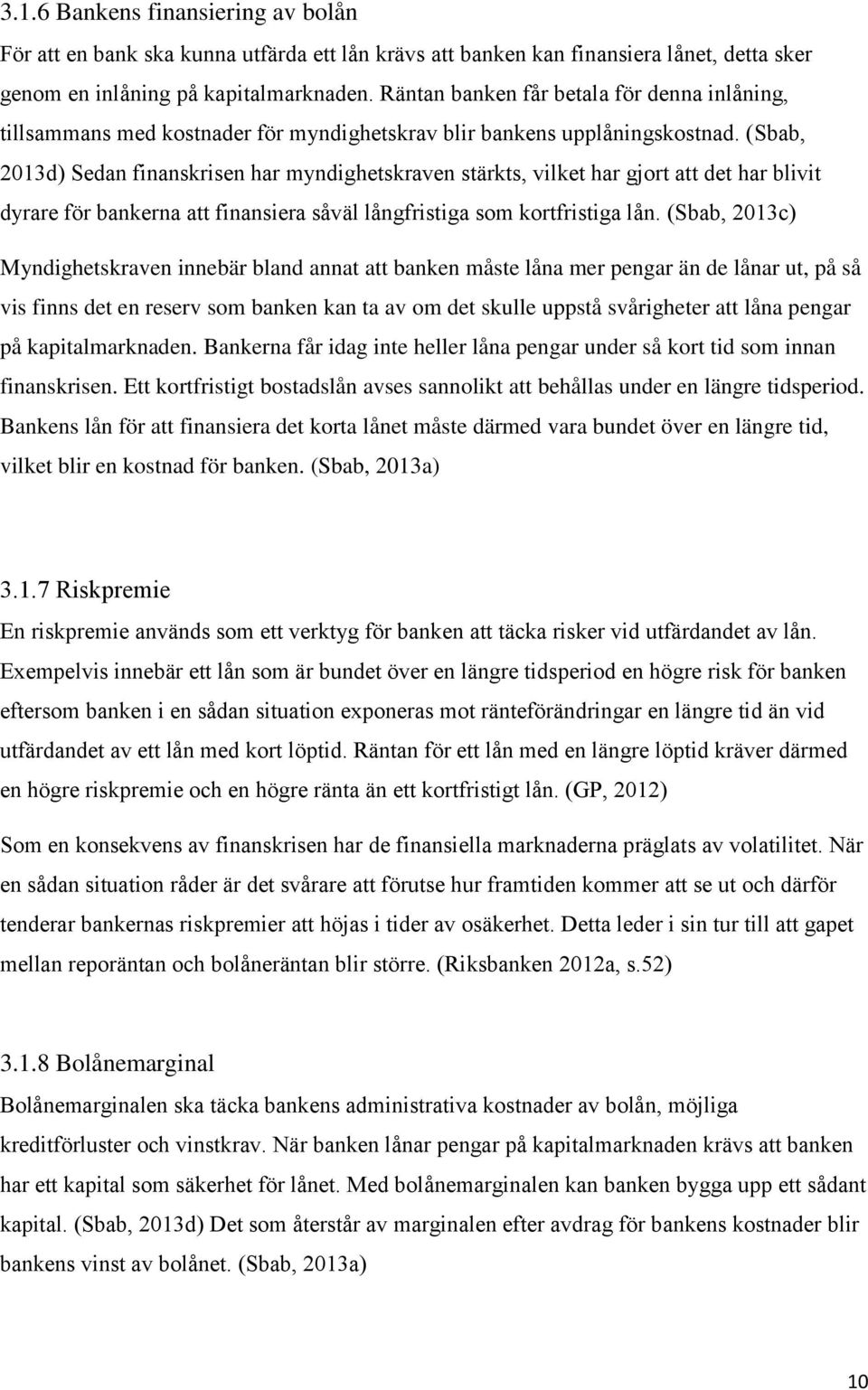 (Sbab, 2013d) Sedan finanskrisen har myndighetskraven stärkts, vilket har gjort att det har blivit dyrare för bankerna att finansiera såväl långfristiga som kortfristiga lån.