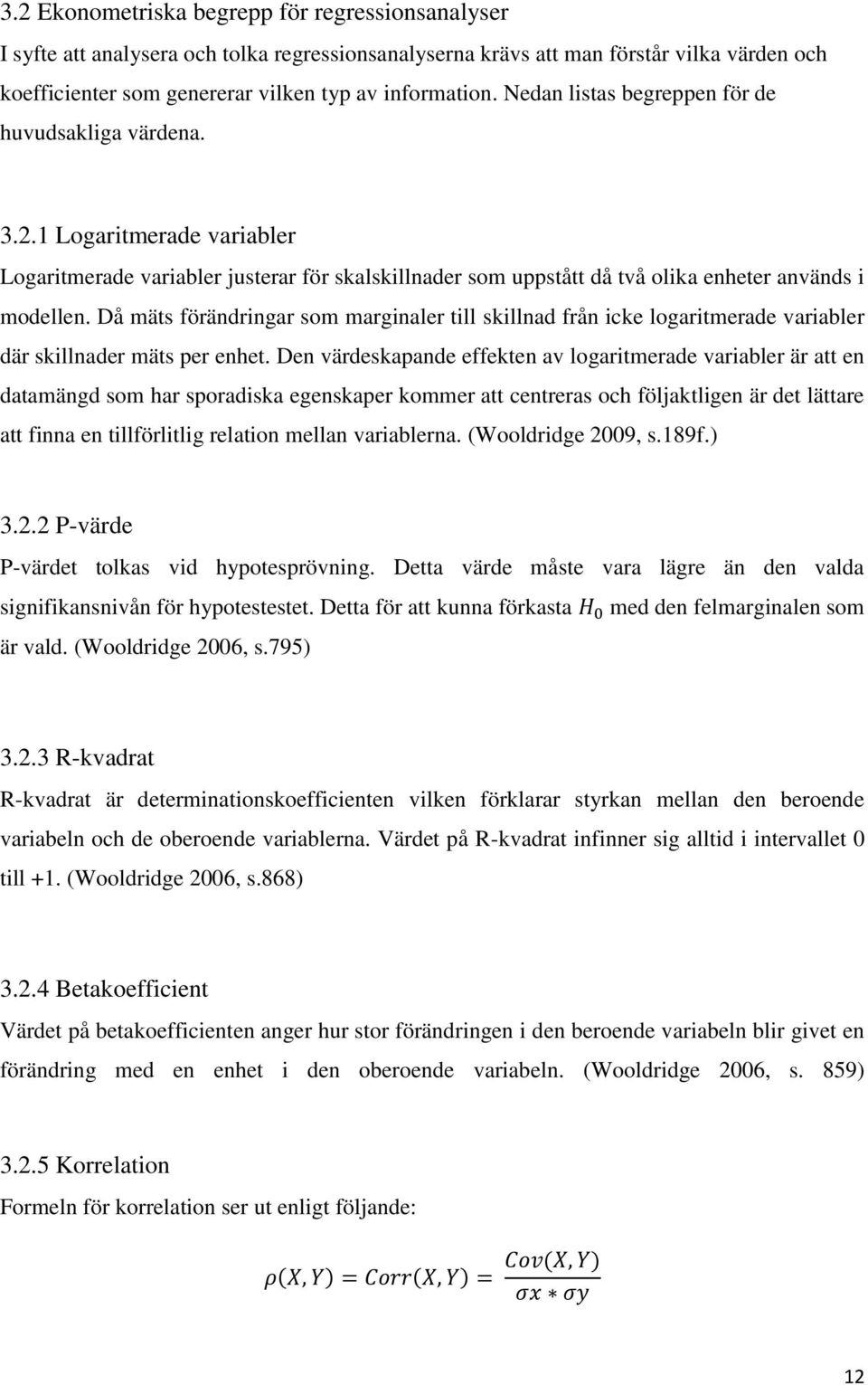 Då mäts förändringar som marginaler till skillnad från icke logaritmerade variabler där skillnader mäts per enhet.