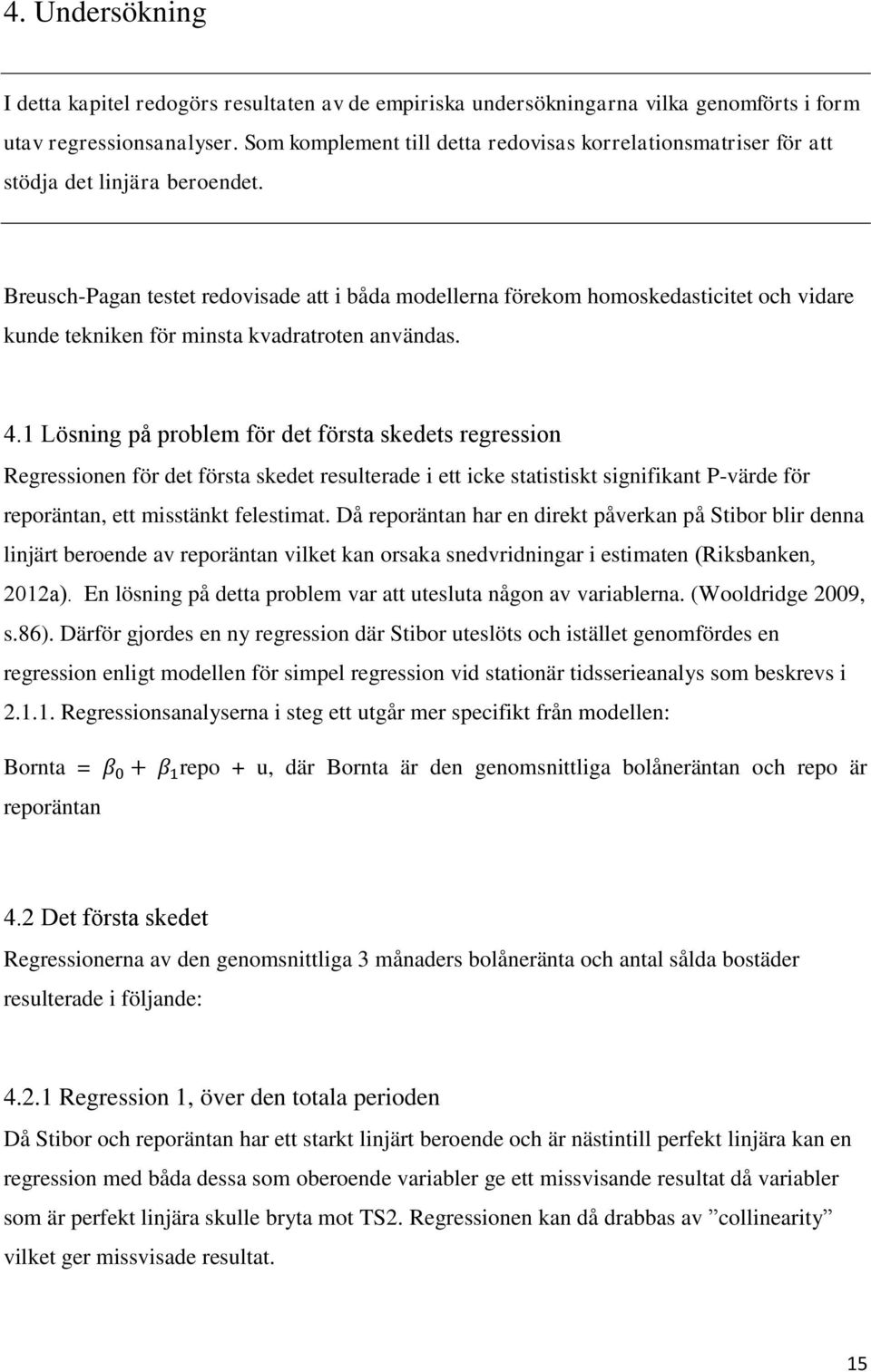 Breusch-Pagan testet redovisade att i båda modellerna förekom homoskedasticitet och vidare kunde tekniken för minsta kvadratroten användas. 4.