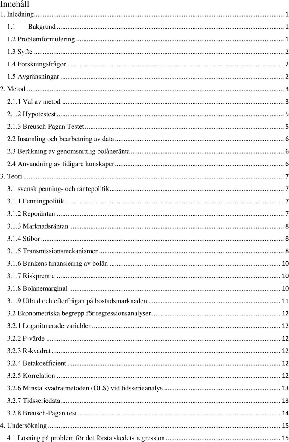 1 svensk penning- och räntepolitik... 7 3.1.1 Penningpolitik... 7 3.1.2 Reporäntan... 7 3.1.3 Marknadsräntan... 8 3.1.4 Stibor... 8 3.1.5 Transmissionsmekanismen... 8 3.1.6 Bankens finansiering av bolån.