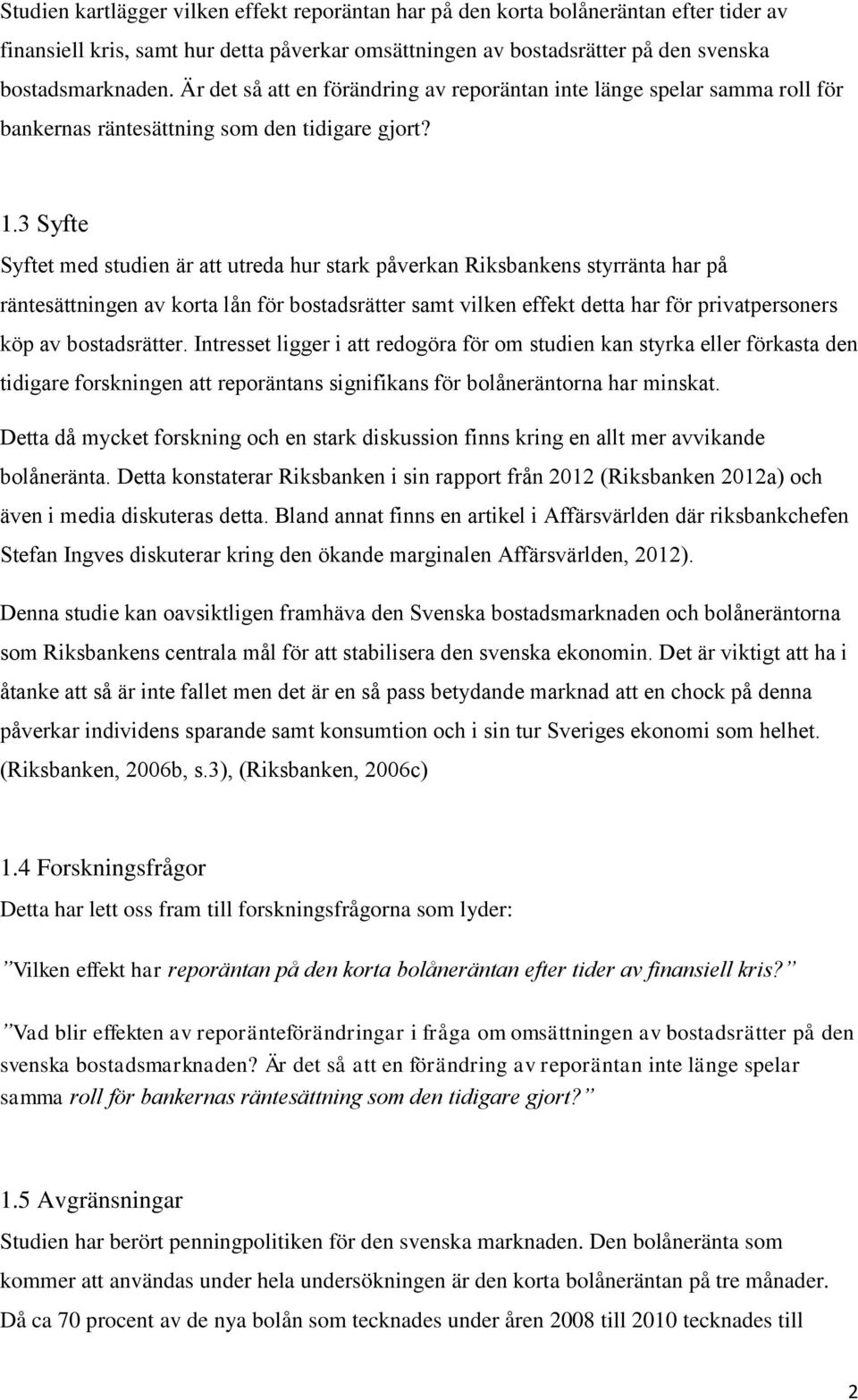 3 Syfte Syftet med studien är att utreda hur stark påverkan Riksbankens styrränta har på räntesättningen av korta lån för bostadsrätter samt vilken effekt detta har för privatpersoners köp av