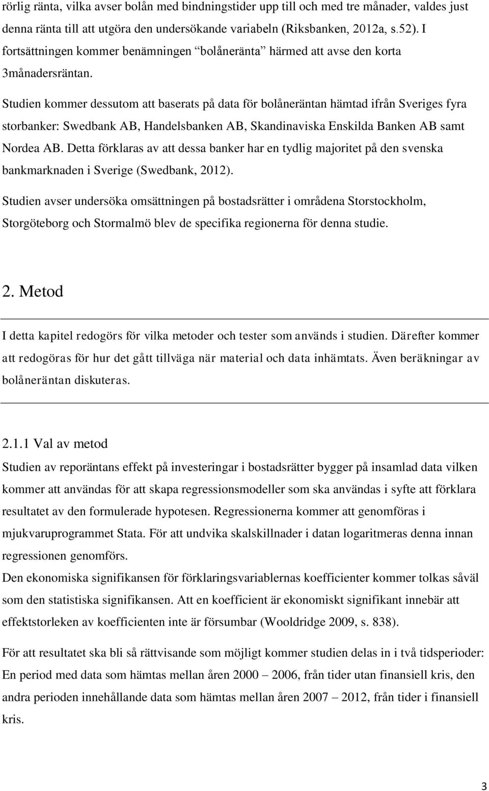 Studien kommer dessutom att baserats på data för bolåneräntan hämtad ifrån Sveriges fyra storbanker: Swedbank AB, Handelsbanken AB, Skandinaviska Enskilda Banken AB samt Nordea AB.