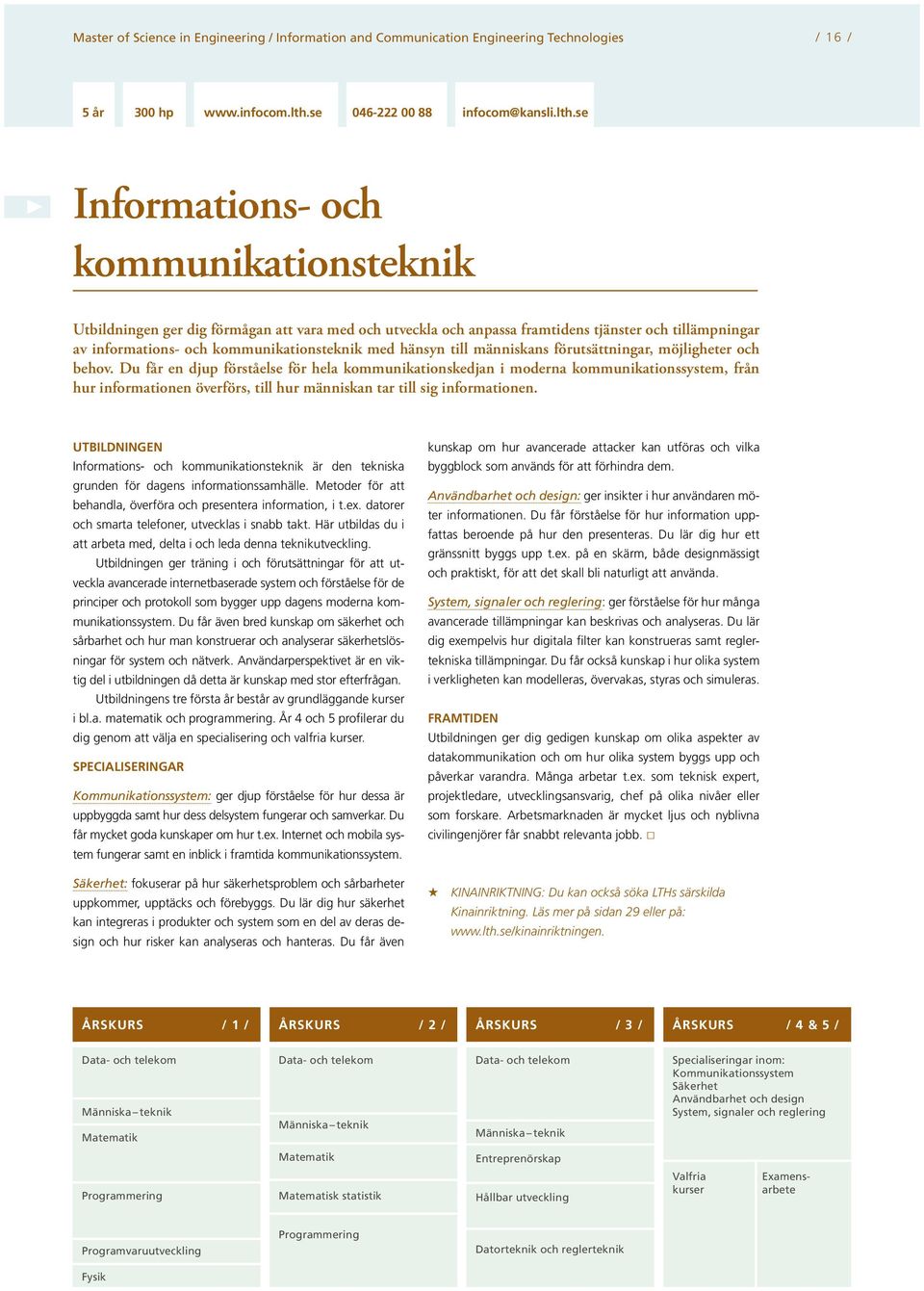 se Informations- och kommunikationsteknik Utbildningen ger dig förmågan att vara med och utveckla och anpassa framtidens tjänster och tillämpningar av informations- och kommunikationsteknik med