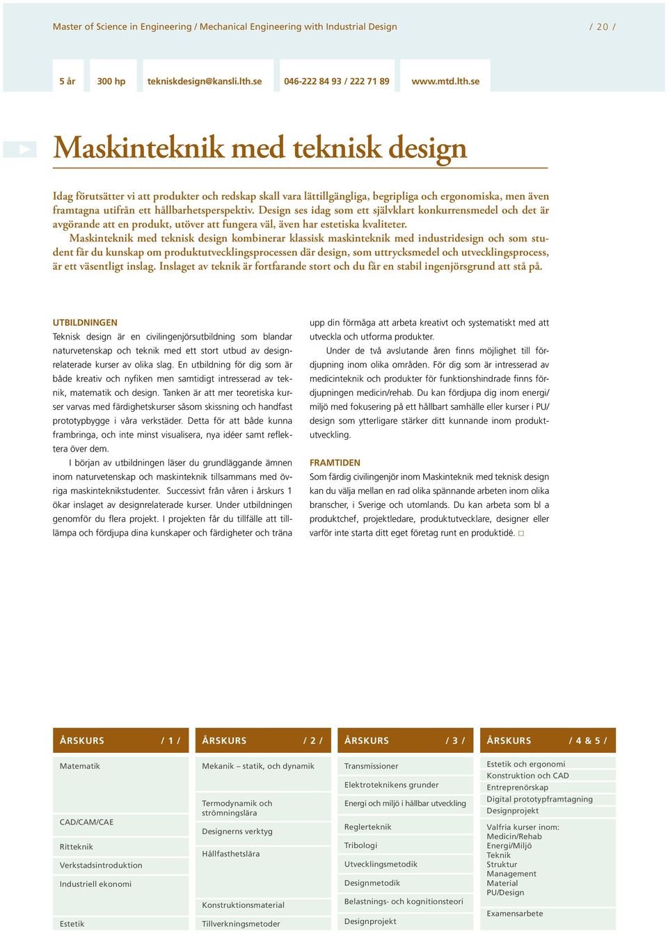 se Maskinteknik med teknisk design Idag förutsätter vi att produkter och redskap skall vara lättillgängliga, begripliga och ergonomiska, men även framtagna utifrån ett hållbarhetsperspektiv.