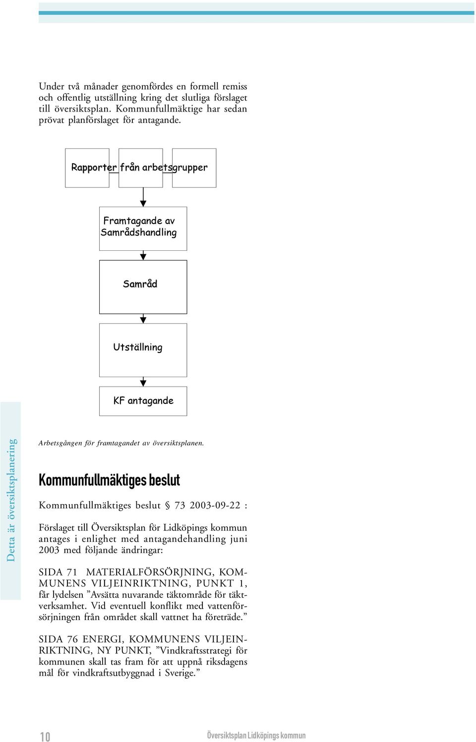 Kommunfullmäktiges beslut Kommunfullmäktiges beslut 73 2003-09-22 : Förslaget till Översiktsplan för Lidköpings kommun antages i enlighet med antagandehandling juni 2003 med följande ändringar: SIDA